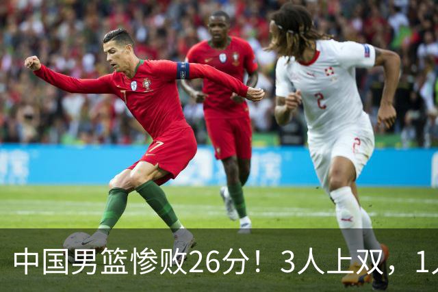 中国男篮惨败26分！3人上双，1人正负值-36堪称灾难级，体能太差