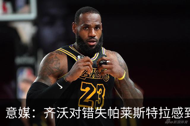意媒：齐沃对错失帕莱斯特拉感到遗憾，之前向国米点名要求引进他