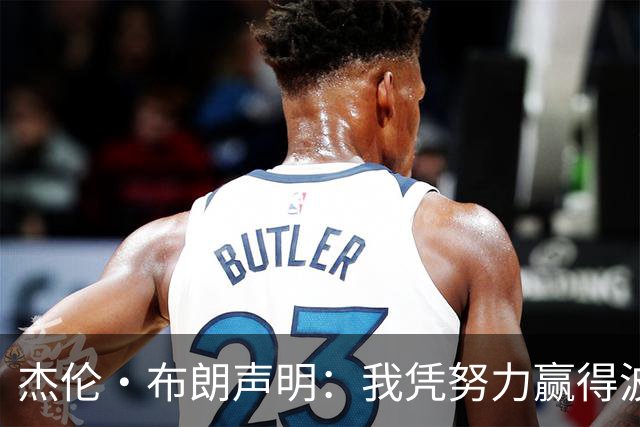 杰伦·布朗声明：我凭努力赢得波士顿尊重 现在我对未来感到兴奋