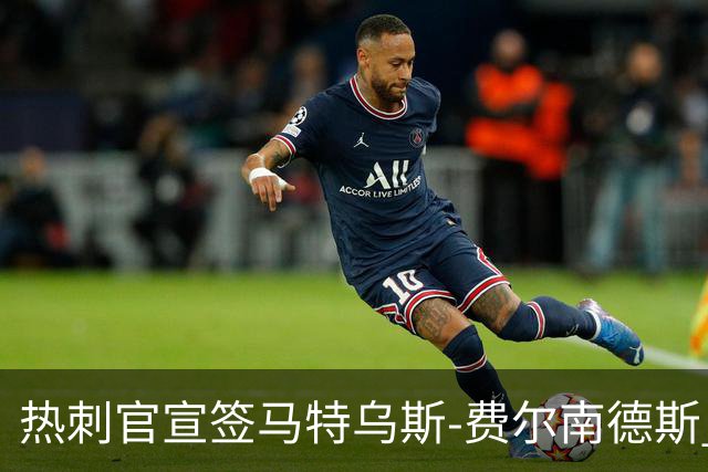 热刺官宣签马特乌斯-费尔南德斯 转会费8500万镑破纪录