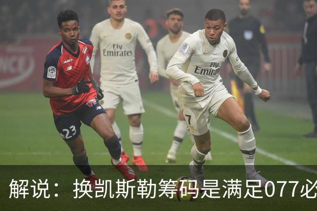 解说：换凯斯勒筹码是满足077必要代价 最大槽点是没送走烂合同