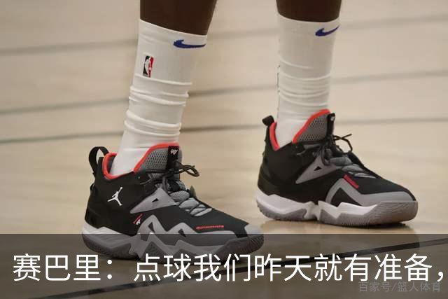 赛巴里：点球我们昨天就有准备，所以我早就知道自己要怎么踢了