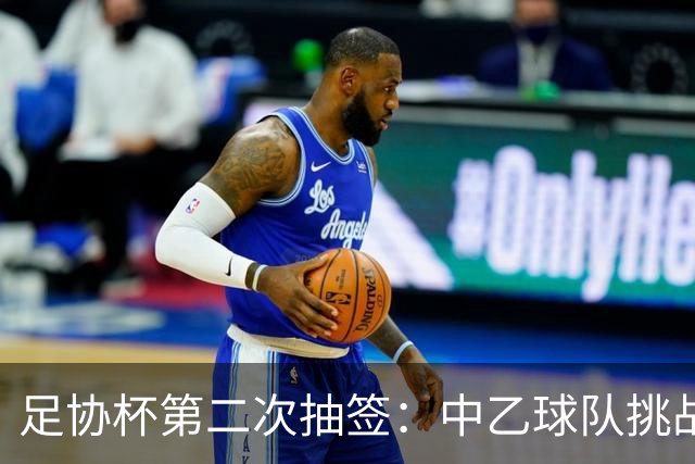 足协杯第二次抽签：中乙球队挑战卫冕冠军 西北德比看点十足