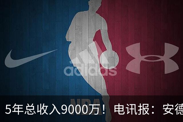 5年总收入9000万！电讯报：安德森周薪最高超30万 包含易达成奖金