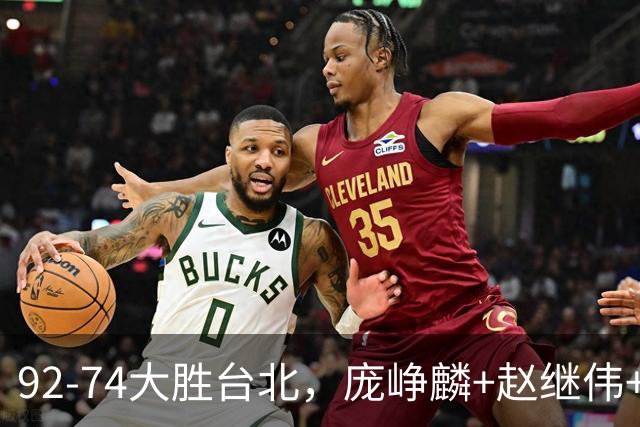 92-74大胜台北，庞峥麟+赵继伟+胡金秋三核亮眼，杨瀚森仅10+5